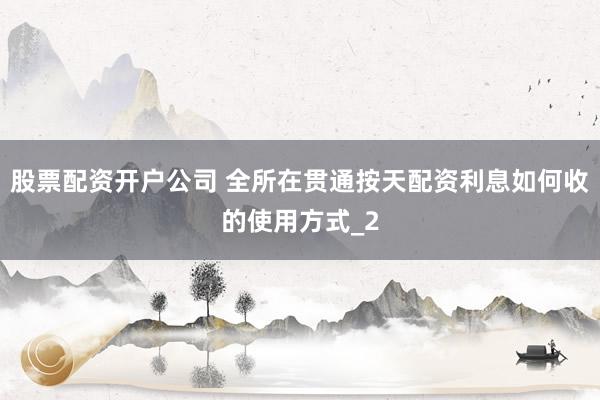 股票配资开户公司 全所在贯通按天配资利息如何收的使用方式_2