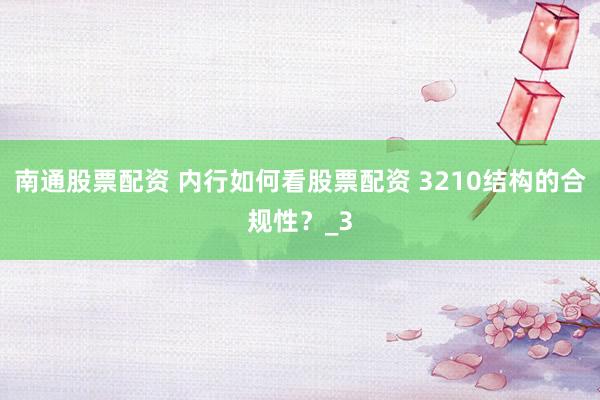 南通股票配资 内行如何看股票配资 3210结构的合规性？_3