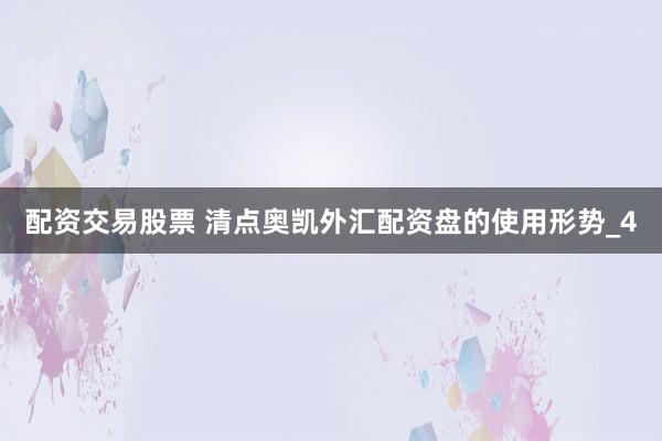 配资交易股票 清点奥凯外汇配资盘的使用形势_4