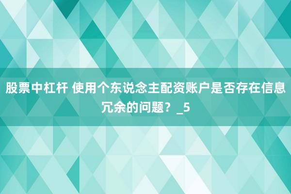 股票中杠杆 使用个东说念主配资账户是否存在信息冗余的问题？_5
