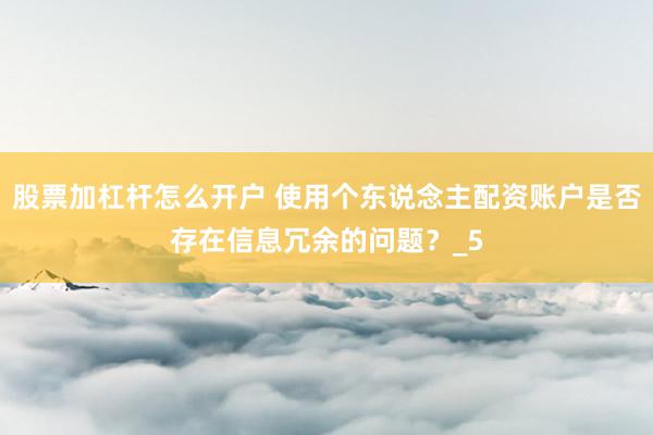 股票加杠杆怎么开户 使用个东说念主配资账户是否存在信息冗余的问题？_5